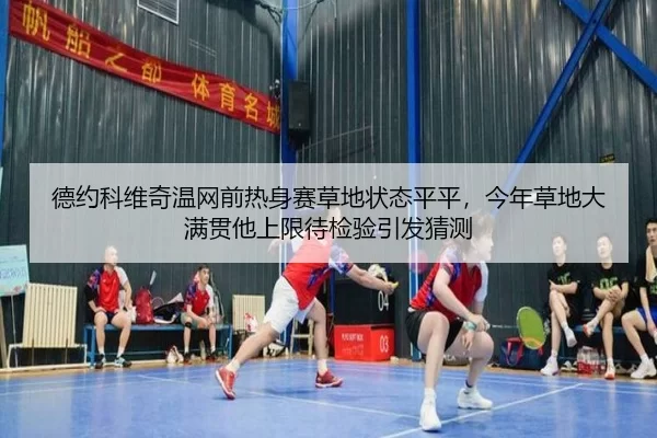 德约科维奇温网前热身赛草地状态平平，今年草地大满贯他上限待检验引发猜测